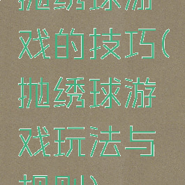 抛绣球游戏的技巧(抛绣球游戏玩法与规则)