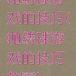 抛绣球游戏的技巧(抛绣球游戏的技巧教案)