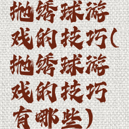 抛绣球游戏的技巧(抛绣球游戏的技巧有哪些)