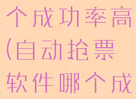 抢票软件哪个成功率高(自动抢票软件哪个成功率高)