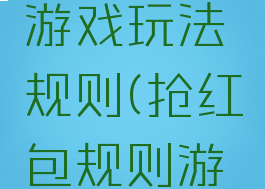 抢红包的游戏玩法规则(抢红包规则游戏规则)