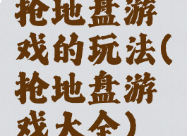 抢地盘游戏的玩法(抢地盘游戏大全)