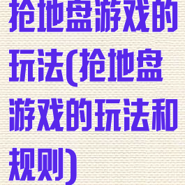 抢地盘游戏的玩法(抢地盘游戏的玩法和规则)