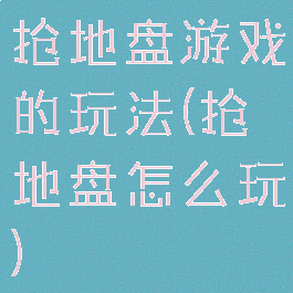 抢地盘游戏的玩法(抢地盘怎么玩)