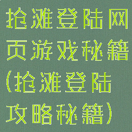 抢滩登陆网页游戏秘籍(抢滩登陆攻略秘籍)
