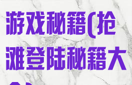 抢滩登陆网页游戏秘籍(抢滩登陆秘籍大全)