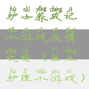 护士养成记小游戏疫情攻略(医生护理小游戏)