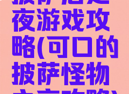 披萨店之夜游戏攻略(可口的披萨怪物之夜攻略)