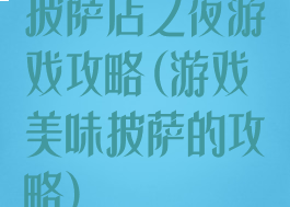 披萨店之夜游戏攻略(游戏美味披萨的攻略)