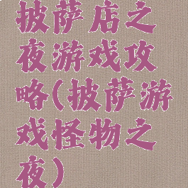 披萨店之夜游戏攻略(披萨游戏怪物之夜)