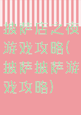 披萨店之夜游戏攻略(披萨披萨游戏攻略)