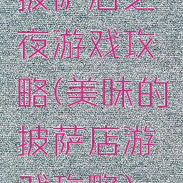 披萨店之夜游戏攻略(美味的披萨店游戏攻略)