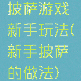 披萨游戏新手玩法(新手披萨的做法)