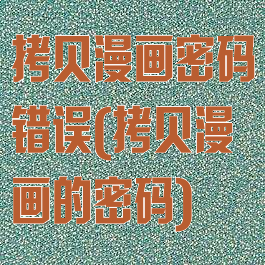 拷贝漫画密码错误(拷贝漫画的密码)