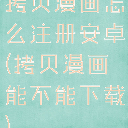 拷贝漫画怎么注册安卓(拷贝漫画能不能下载)