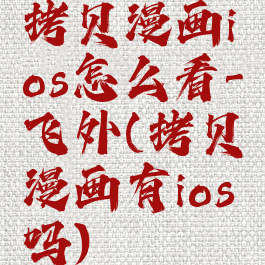 拷贝漫画ios怎么看-飞外(拷贝漫画有ios吗)