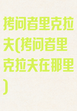 拷问者里克拉夫(拷问者里克拉夫在那里)