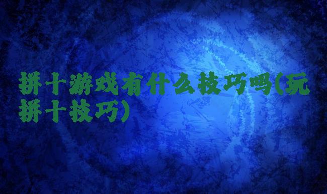 拼十游戏有什么技巧吗(玩拼十技巧)