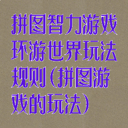 拼图智力游戏环游世界玩法规则(拼图游戏的玩法)