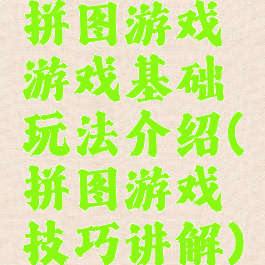 拼图游戏游戏基础玩法介绍(拼图游戏技巧讲解)