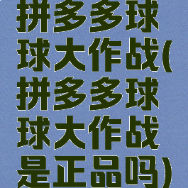 拼多多球球大作战(拼多多球球大作战是正品吗)