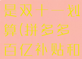 拼多多百亿补贴划算还是双十一划算(拼多多百亿补贴和双十一冲突吗)
