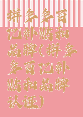 拼多多百亿补贴和品牌(拼多多百亿补贴和品牌认证)