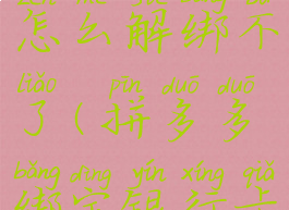 拼多多绑定的银行卡怎么解绑不了(拼多多绑定银行卡解除不了怎么办)