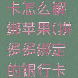 拼多多绑定的银行卡怎么解绑苹果(拼多多绑定的银行卡怎么解绑苹果手机)