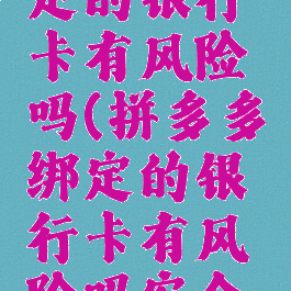 拼多多绑定的银行卡有风险吗(拼多多绑定的银行卡有风险吗安全吗)