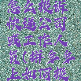 拼多多上怎么投诉快递公司或工作人员(拼多多上如何投诉快递员)