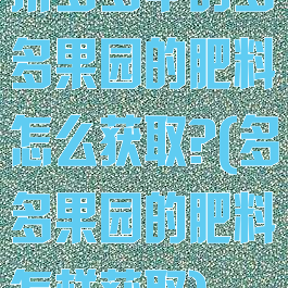拼多多中的多多果园的肥料怎么获取?(多多果园的肥料怎样获取)