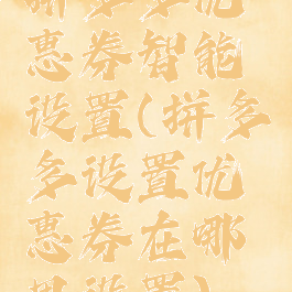 拼多多优惠券智能设置(拼多多设置优惠券在哪里设置)