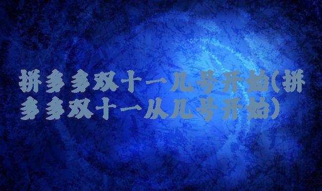 拼多多双十一几号开始(拼多多双十一从几号开始)