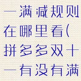 拼多多双十一满减规则在哪里看(拼多多双十一有没有满减)