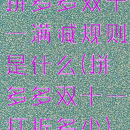 拼多多双十一满减规则是什么(拼多多双十一打折多少)