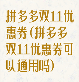 拼多多双11优惠券(拼多多双11优惠券可以通用吗)