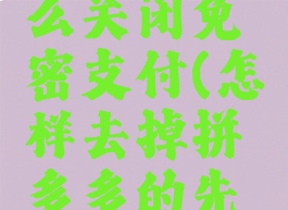 拼多多先用后付怎么关闭免密支付(怎样去掉拼多多的先用后支付免密支付)