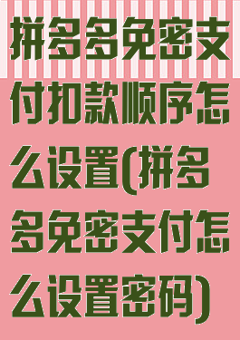 拼多多免密支付扣款顺序怎么设置(拼多多免密支付怎么设置密码)
