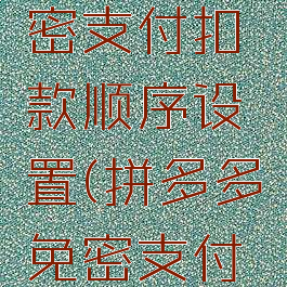 拼多多免密支付扣款顺序设置(拼多多免密支付扣钱)