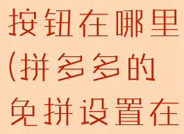 拼多多免拼按钮在哪里(拼多多的免拼设置在哪里)
