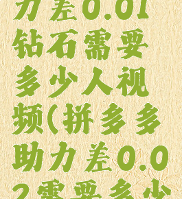 拼多多助力差0.01钻石需要多少人视频(拼多多助力差0.02需要多少人)