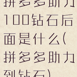 拼多多助力100钻石后面是什么(拼多多助力到钻石)