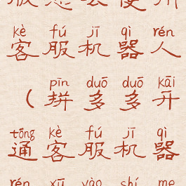 拼多多商家版怎么使用客服机器人(拼多多开通客服机器人需要什么条件)