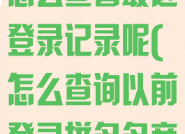 拼多多商家版怎么查看最近登录记录呢(怎么查询以前登录拼多多商家账号)