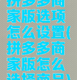 拼多多商家版选项怎么设置(拼多多商家版怎么选择商品)
