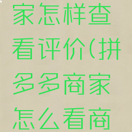 拼多多商家怎样查看评价(拼多多商家怎么看商品评价)