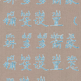 拼多多商家铺货设置(拼多多商家铺货设置怎么设置)
