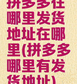 拼多多在哪里发货地址在哪里(拼多多哪里有发货地址)
