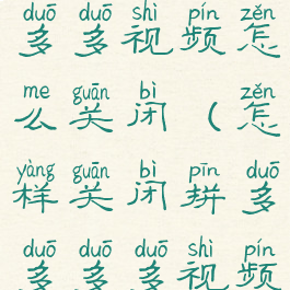 拼多多多多多多视频怎么关闭(怎样关闭拼多多多多视频)